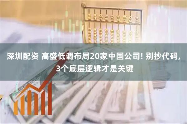 深圳配资 高盛低调布局20家中国公司! 别抄代码, 3个底层逻辑才是关键