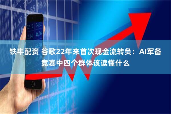 铁牛配资 谷歌22年来首次现金流转负：AI军备竞赛中四个群体该读懂什么