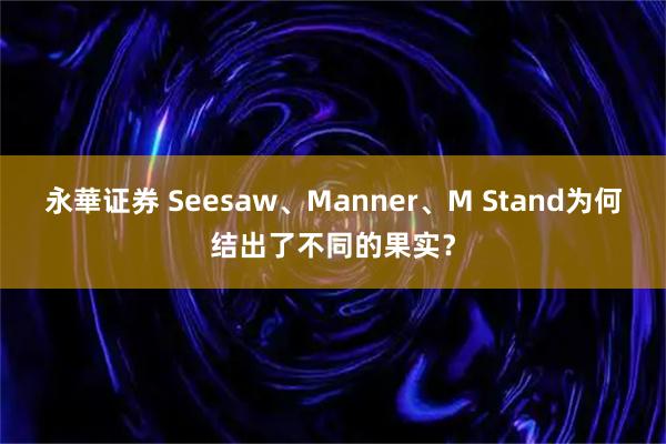 永華证券 Seesaw、Manner、M Stand为何结出了不同的果实？